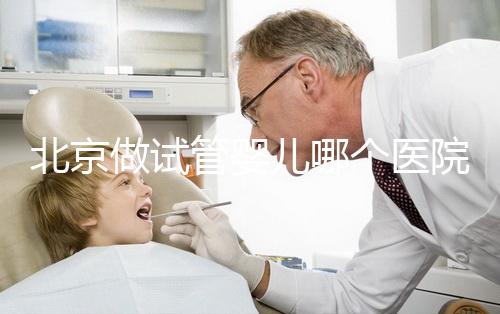 北京做試管嬰兒哪個(gè)醫(yī)院好,試管機(jī)構(gòu)排名前十公布