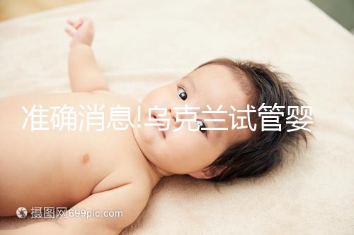 準確消息!烏克蘭試管嬰兒合法生育,零條件、無門檻就是這么任性