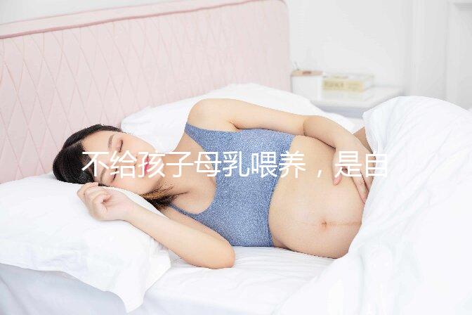 不給孩子母乳喂養(yǎng)，是自私的媽媽嗎？