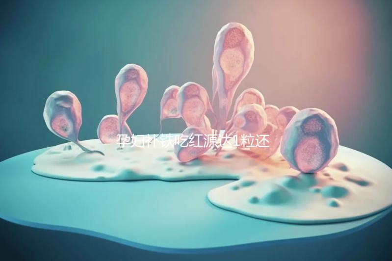 孕婦補鐵吃紅源達1粒還是2?？催@，按量服用一個月見效