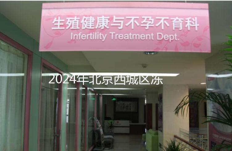 2024年北京西城區凍卵3個月更新費用！選擇合適的機構非常重要！